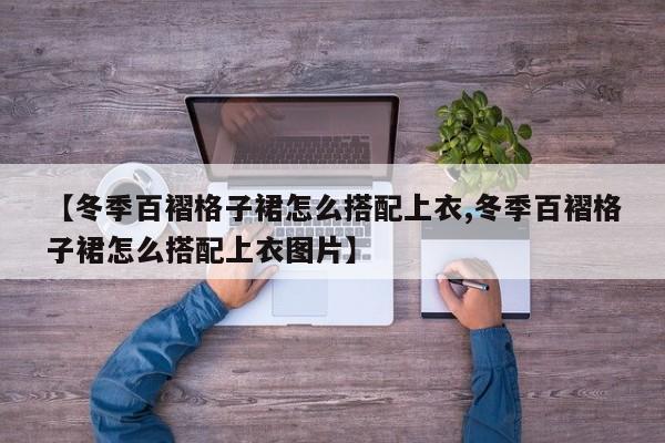 【冬季百褶格子裙怎么搭配上衣,冬季百褶格子裙怎么搭配上衣图片】