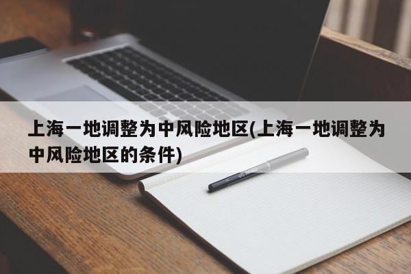 上海一地调整为中风险地区(上海一地调整为中风险地区的条件)