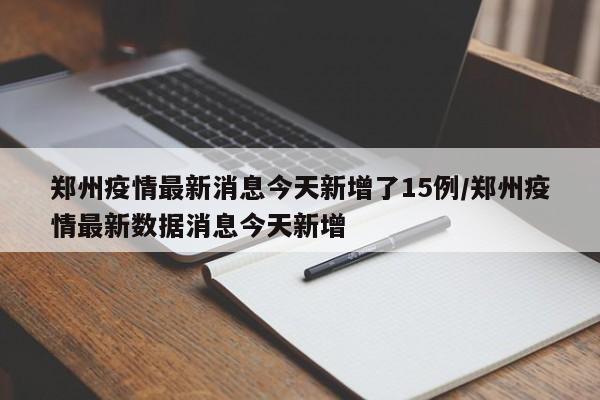郑州疫情最新消息今天新增了15例