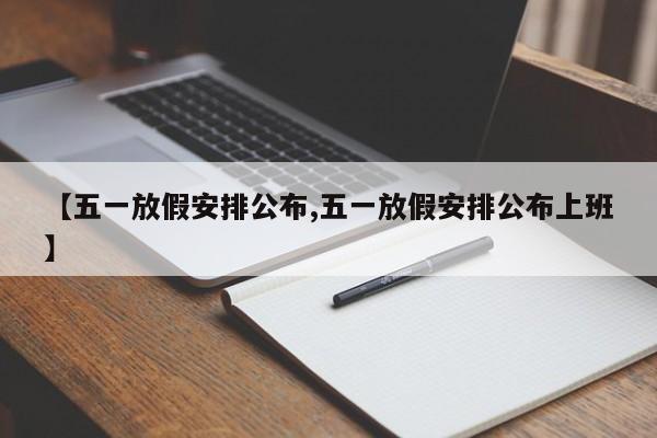 【五一放假安排公布,五一放假安排公布上班】