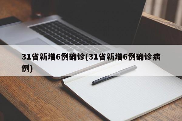 31省新增6例确诊(31省新增6例确诊病例)
