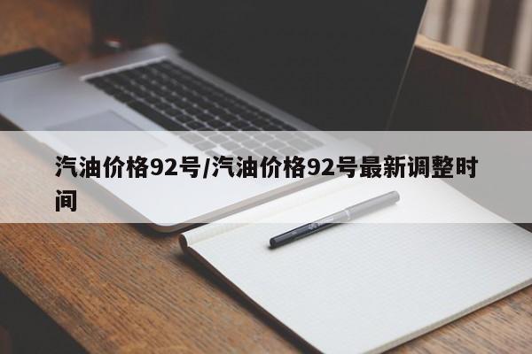 汽油价格92号/汽油价格92号最新调整时间