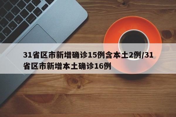 31省区市新增确诊15例含本土2例/31省区市新增本土确诊16例