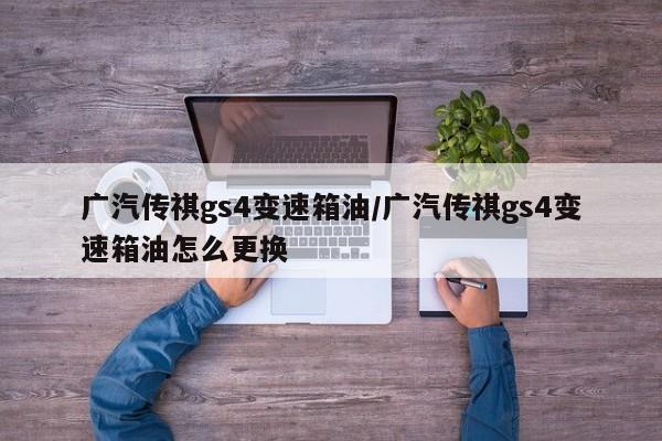 广汽传祺gs4变速箱油/广汽传祺gs4变速箱油怎么更换