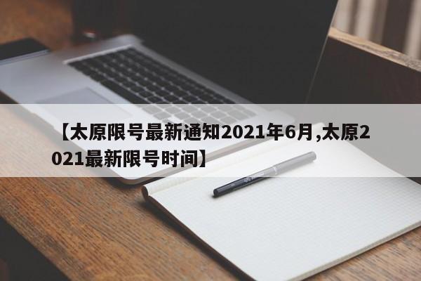 【太原限号最新通知2021年6月,太原2021最新限号时间】