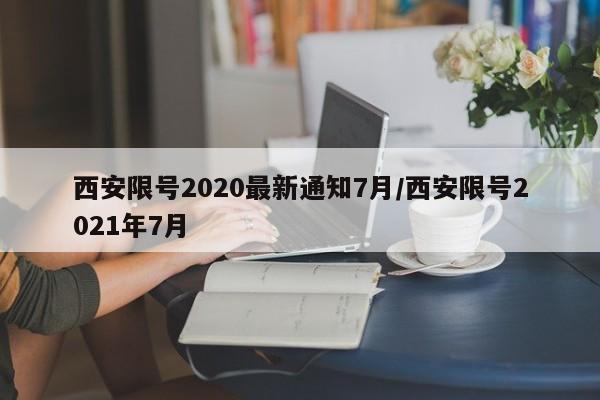 西安限号2020最新通知7月/西安限号2021年7月