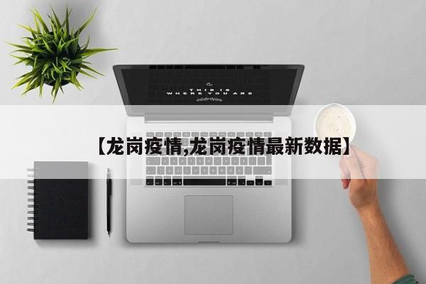 【龙岗疫情,龙岗疫情最新数据】