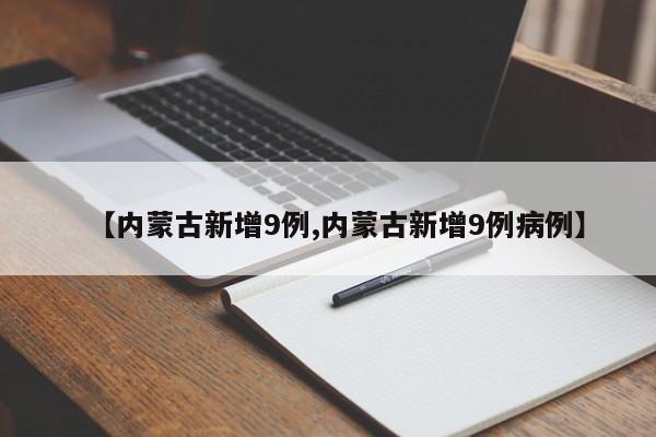 【内蒙古新增9例,内蒙古新增9例病例】