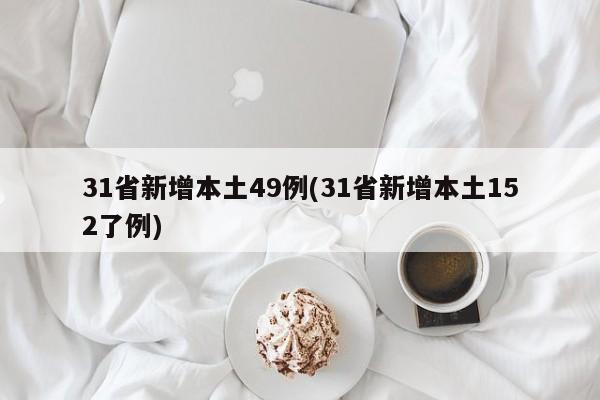 31省新增本土49例(31省新增本土152了例)