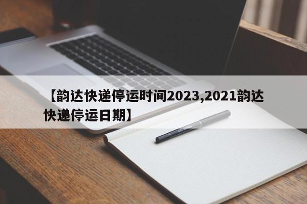 【韵达快递停运时间2023,2021韵达快递停运日期】