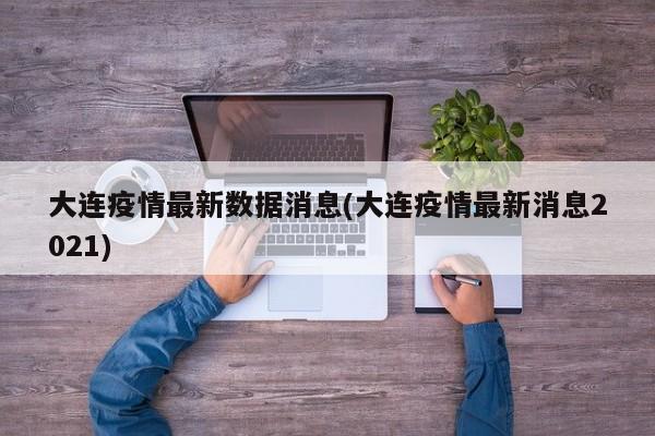 大连疫情最新数据消息(大连疫情最新消息2021)