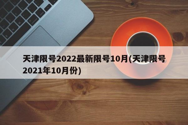 天津限号2022最新限号10月(天津限号2021年10月份)