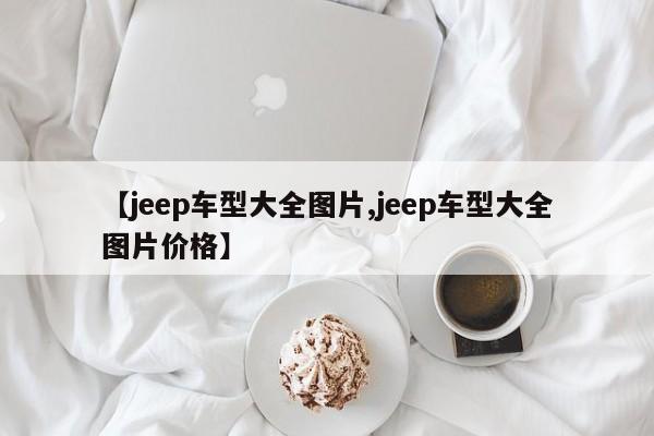 【jeep车型大全图片,jeep车型大全图片价格】