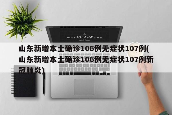 山东新增本土确诊106例无症状107例(山东新增本土确诊106例无症状107例新冠肺炎)
