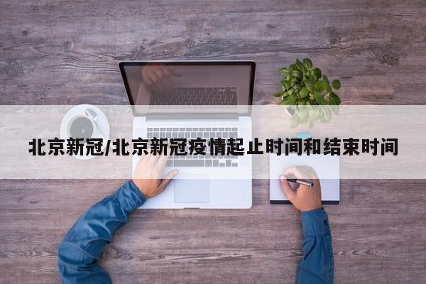 北京新冠/北京新冠疫情起止时间和结束时间