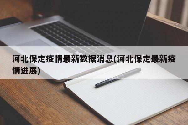 河北保定疫情最新数据消息(河北保定最新疫情进展)