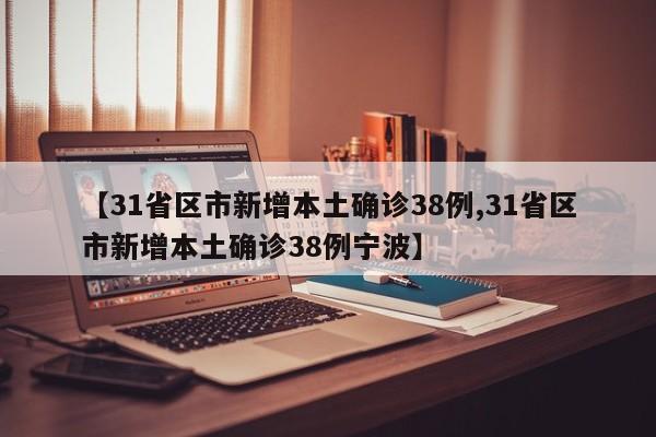 【31省区市新增本土确诊38例,31省区市新增本土确诊38例宁波】