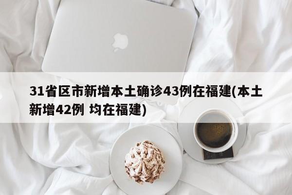 31省区市新增本土确诊43例在福建