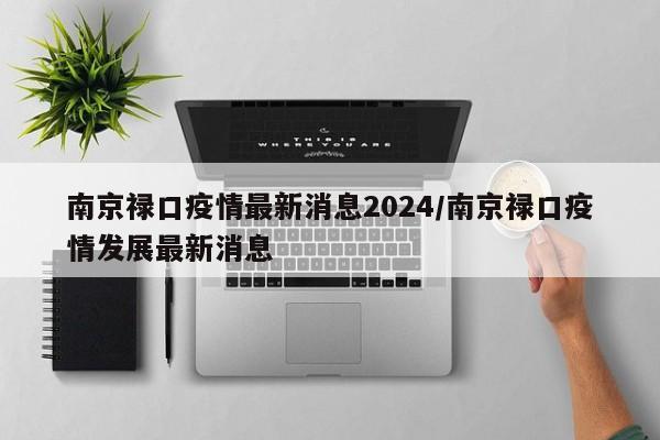 南京禄口疫情最新消息2024/南京禄口疫情发展最新消息