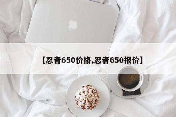 【忍者650价格,忍者650报价】