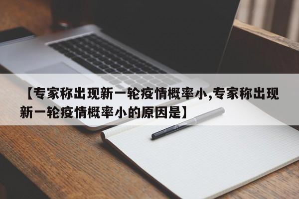 【专家称出现新一轮疫情概率小,专家称出现新一轮疫情概率小的原因是】