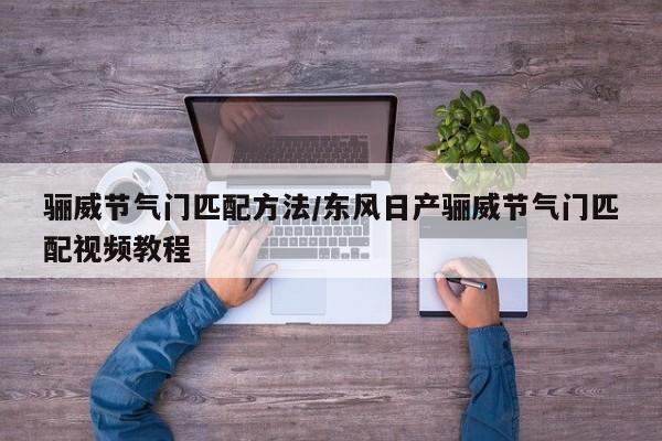 骊威节气门匹配方法/东风日产骊威节气门匹配视频教程