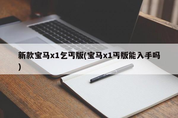 新款宝马x1乞丐版(宝马x1丐版能入手吗)