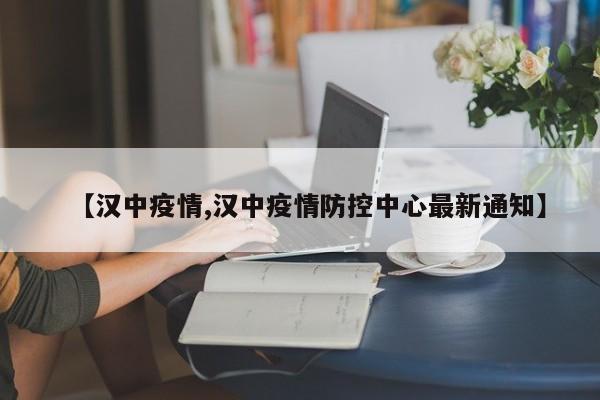 【汉中疫情,汉中疫情防控中心最新通知】