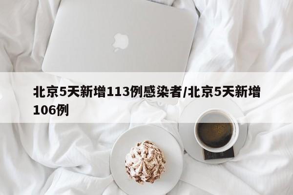 北京5天新增113例感染者/北京5天新增106例