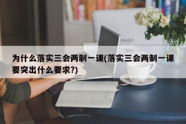 为什么落实三会两制一课(落实三会两制一课要突出什么要求?)