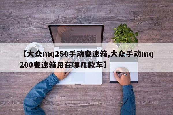 【大众mq250手动变速箱,大众手动mq200变速箱用在哪几款车】