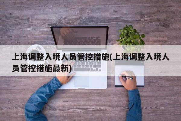 上海调整入境人员管控措施(上海调整入境人员管控措施最新)