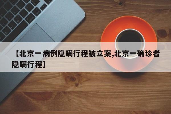北京一病例隐瞒行程被立案
