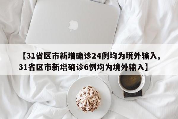 【31省区市新增确诊24例均为境外输入,31省区市新增确诊6例均为境外输入】