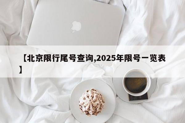【北京限行尾号查询,2025年限号一览表】