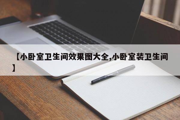 【小卧室卫生间效果图大全,小卧室装卫生间】
