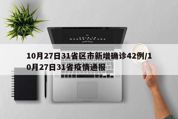 10月27日31省区市新增确诊42例/10月27日31省疫情通报