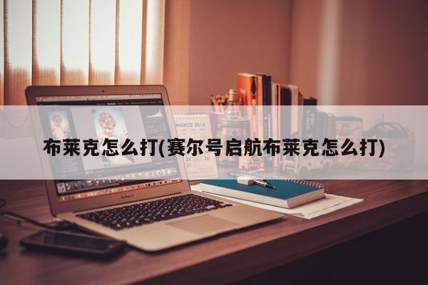 布莱克怎么打(赛尔号启航布莱克怎么打)