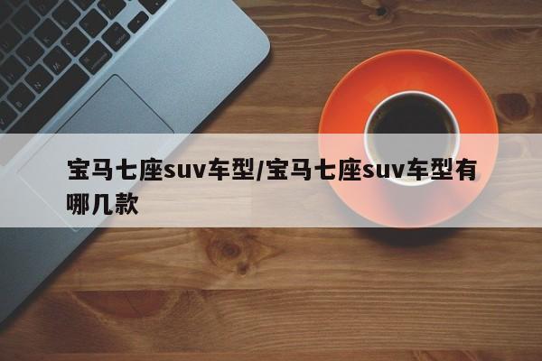 宝马七座suv车型/宝马七座suv车型有哪几款