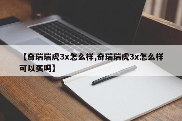 【奇瑞瑞虎3x怎么样,奇瑞瑞虎3x怎么样可以买吗】