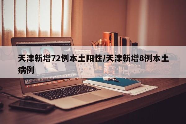 天津新增72例本土阳性/天津新增8例本土病例