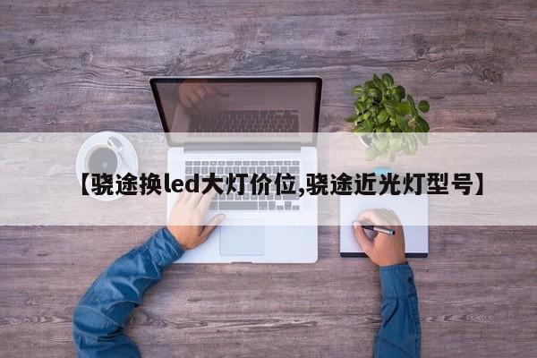 【骁途换led大灯价位,骁途近光灯型号】