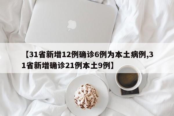 【31省新增12例确诊6例为本土病例,31省新增确诊21例本土9例】