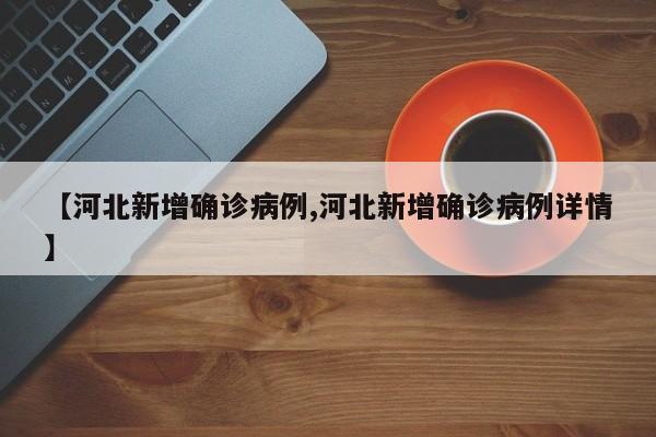 【河北新增确诊病例,河北新增确诊病例详情】