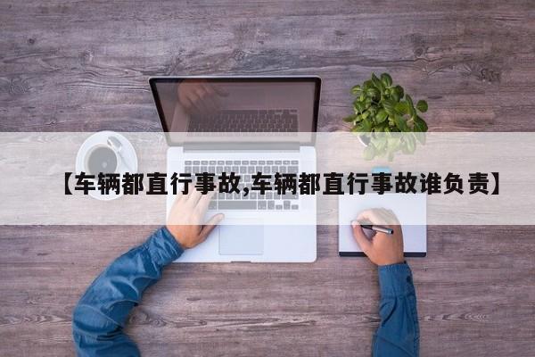 【车辆都直行事故,车辆都直行事故谁负责】