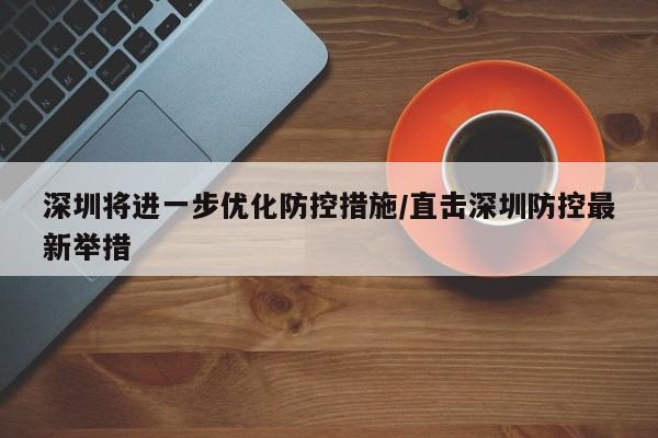 深圳将进一步优化防控措施/直击深圳防控最新举措