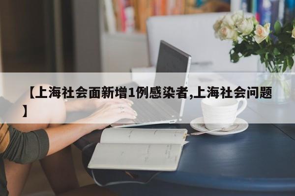 【上海社会面新增1例感染者,上海社会问题】