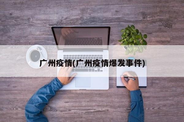 广州疫情(广州疫情爆发事件)