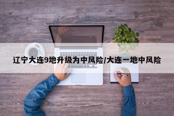 辽宁大连9地升级为中风险/大连一地中风险