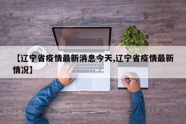 【辽宁省疫情最新消息今天,辽宁省疫情最新情况】